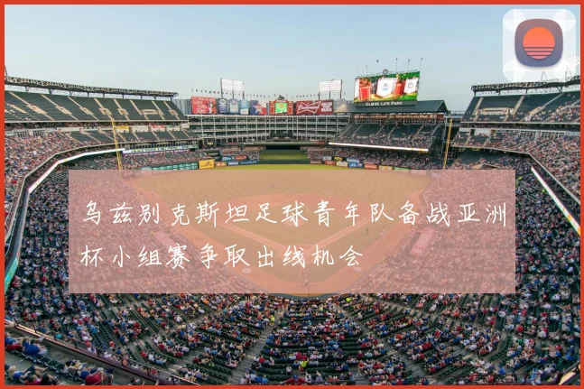 乌兹别克斯坦足球青年队备战亚洲杯小组赛争取出线机会