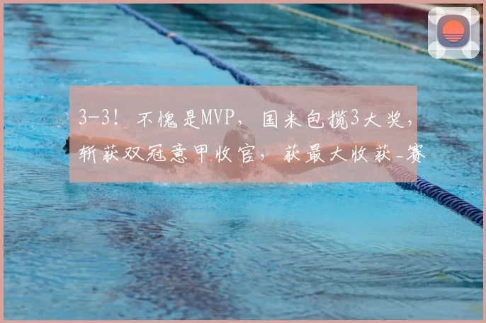 3-3！不愧是MVP，国米包揽3大奖，斩获双冠意甲收官，获最大收获_赛季_齐沃_马尔科