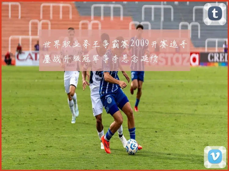 世界职业拳王争霸赛2009开赛选手鏖战升级冠军争夺悬念延续