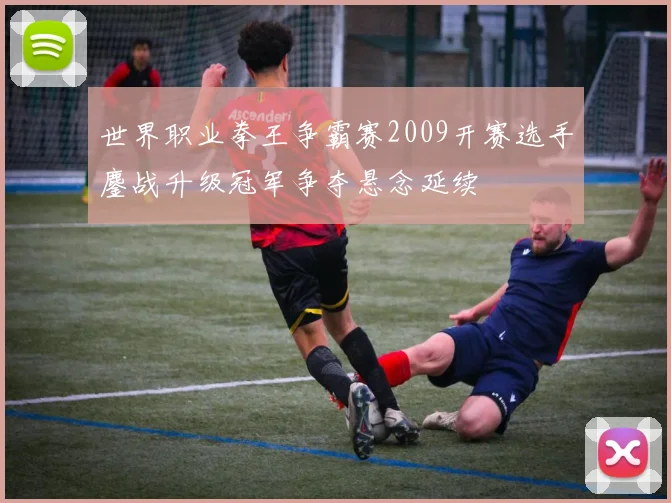 世界职业拳王争霸赛2009开赛选手鏖战升级冠军争夺悬念延续