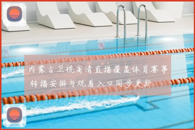 内蒙古卫视高清直播覆盖体育赛事 转播安排与观看入口同步更新