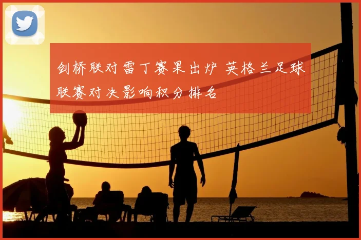 剑桥联对雷丁赛果出炉 英格兰足球联赛对决影响积分排名