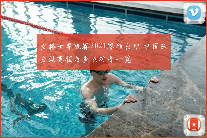 女排世界联赛2021赛程出炉 中国队分站赛程与重点对手一览