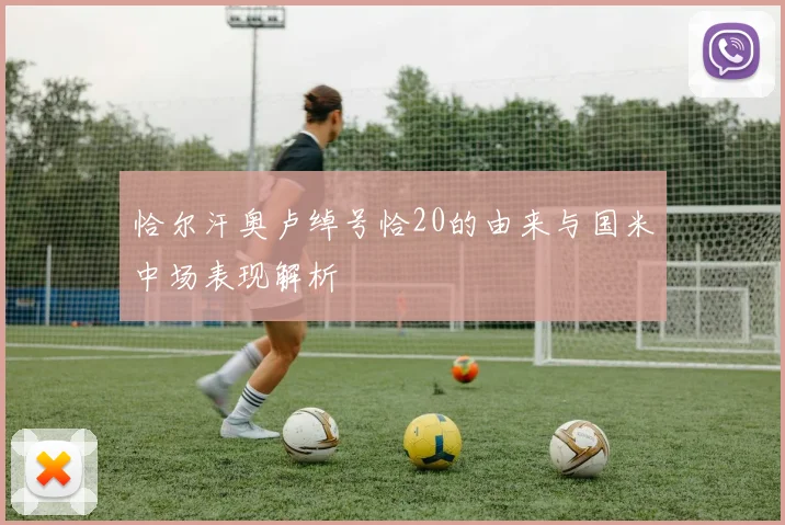 恰尔汗奥卢绰号恰20的由来与国米中场表现解析