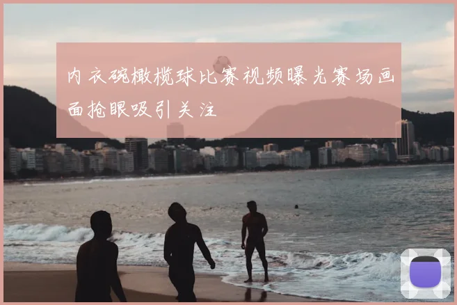 内衣碗橄榄球比赛视频曝光赛场画面抢眼吸引关注